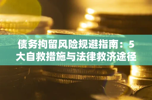 北京债务拘留风险规避指南：5大自救措施与法律救济途径