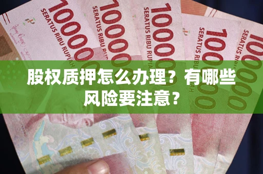 北京股权质押怎么办理？有哪些风险要注意？