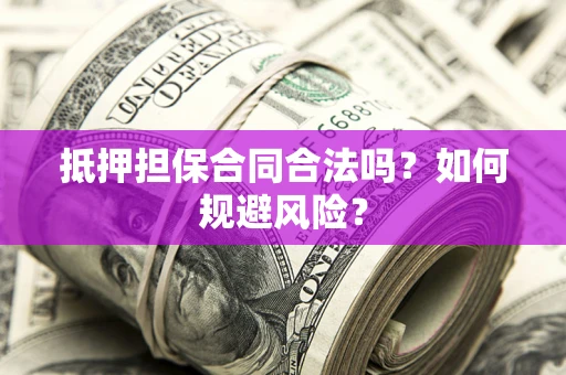 北京抵押担保合同合法吗？如何规避风险？