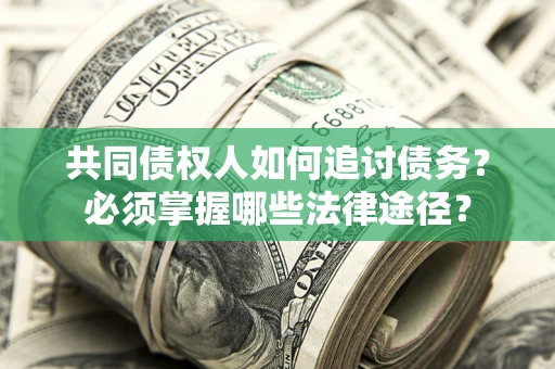 北京共同债权人如何追讨债务？必须掌握哪些法律途径？