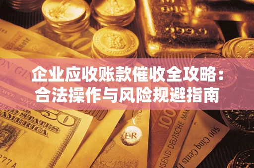 北京企业应收账款催收全攻略：合法操作与风险规避指南