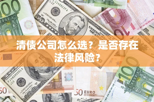 北京清债公司怎么选？是否存在法律风险？