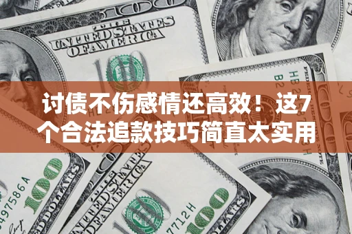北京讨债不伤感情还高效！这7个合法追款技巧简直太实用