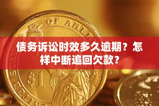 北京债务诉讼时效多久逾期？怎样中断追回欠款？