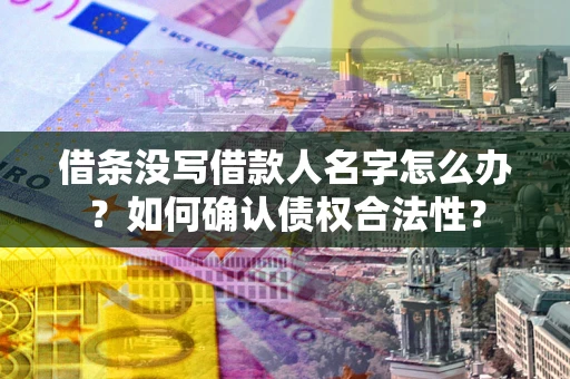 北京借条没写借款人名字怎么办？如何确认债权合法性？