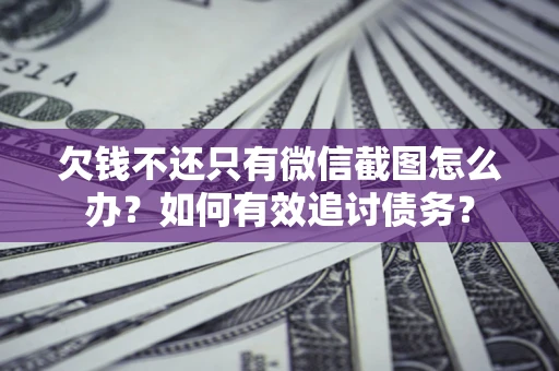 北京欠钱不还只有微信截图怎么办？如何有效追讨债务？