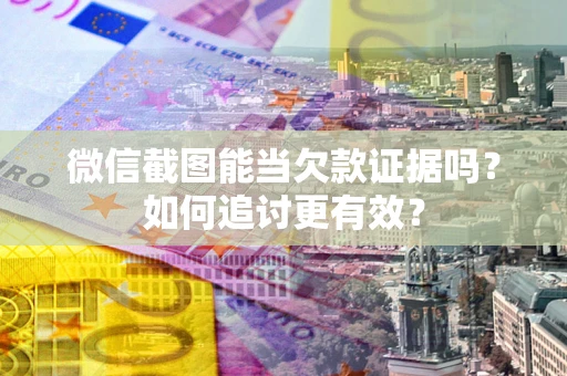 北京微信截图能当欠款证据吗？如何追讨更有效？