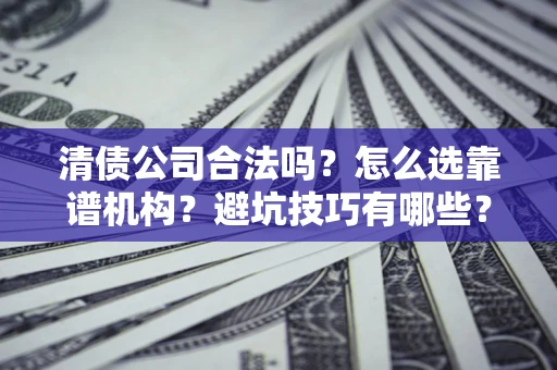 北京清债公司合法吗？怎么选靠谱机构？避坑技巧有哪些？