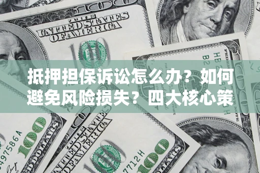 北京抵押担保诉讼怎么办？如何避免风险损失？四大核心策略全解读