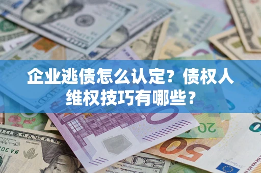 北京企业逃债怎么认定？债权人维权技巧有哪些？