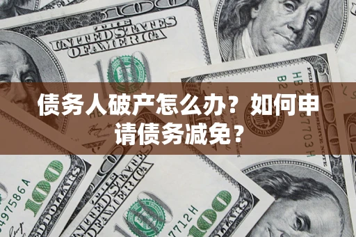 北京债务人破产怎么办？如何申请债务减免？