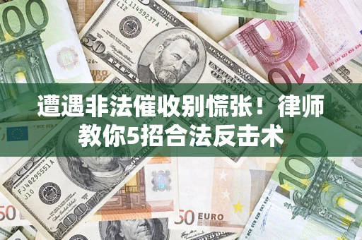 北京遭遇非法催收别慌张！律师教你5招合法反击术