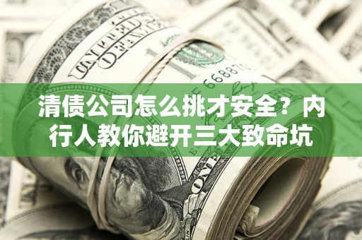北京清债公司怎么挑才安全?内行人教你避开三大致命坑 北京清债公司怎么挑才安全?内行人教你避开三大致命坑