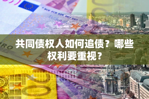 北京共同债权人如何追债？哪些权利要重视？