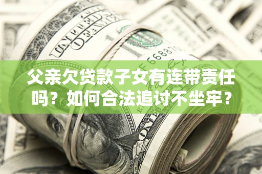北京父亲欠贷款子女有连带责任吗？如何合法追讨不坐牢？