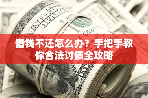 北京借钱不还怎么办？手把手教你合法讨债全攻略
