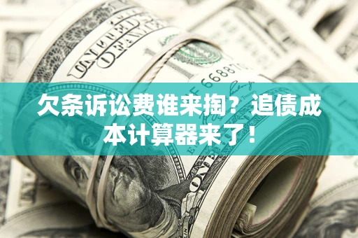 北京欠条诉讼费谁来掏？追债成本计算器来了！