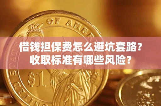 北京借钱担保费怎么避坑套路?收取标准有哪些风险? 北京借钱担保费怎么避坑套路?收取标准有哪些风险?