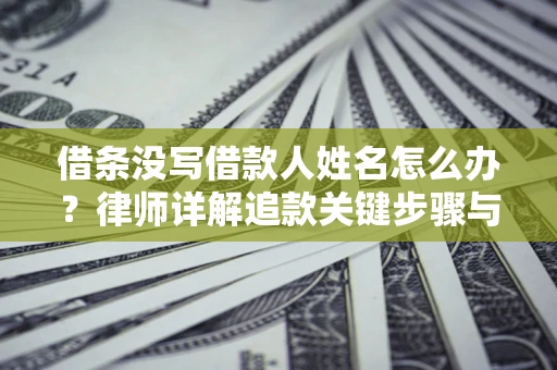 北京借条没写借款人姓名怎么办？律师详解追款关键步骤与证据链构建
