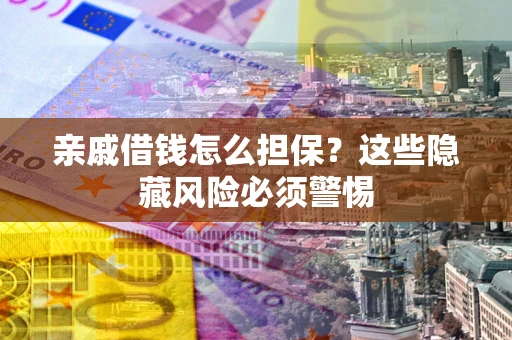 北京亲戚借钱怎么担保？这些隐藏风险必须警惕