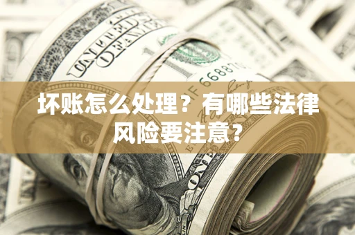 北京坏账怎么处理？有哪些法律风险要注意？