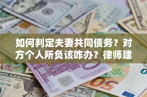 北京如何判定夫妻共同债务？对方个人所负该咋办？律师建议