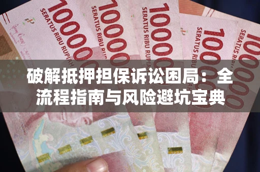 北京破解抵押担保诉讼困局:全流程指南与风险避坑宝典 北京破解抵押担保诉讼困局:全流程指南与风险避坑宝典