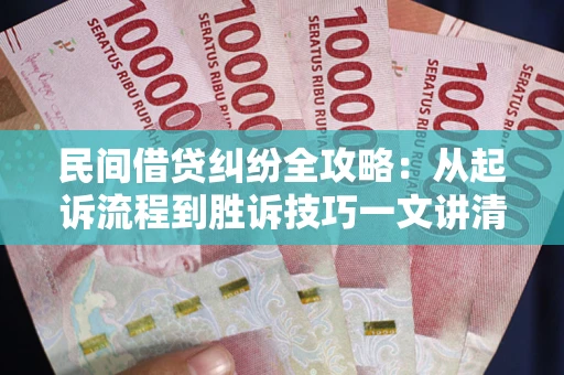 北京民间借贷纠纷全攻略：从起诉流程到胜诉技巧一文讲清