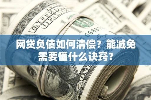 北京网贷负债如何清偿？能减免需要懂什么诀窍？