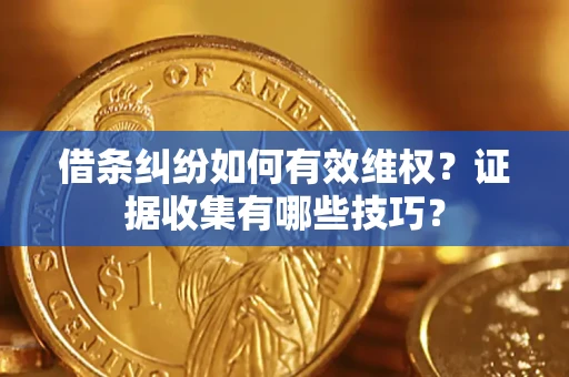 北京借条纠纷如何有效维权？证据收集有哪些技巧？