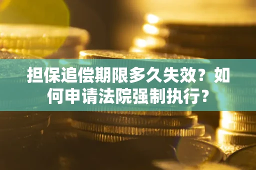 北京担保追偿期限多久失效？如何申请法院强制执行？