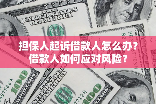 北京担保人起诉借款人怎么办？借款人如何应对风险？