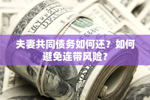 北京夫妻共同债务如何还？如何避免连带风险？