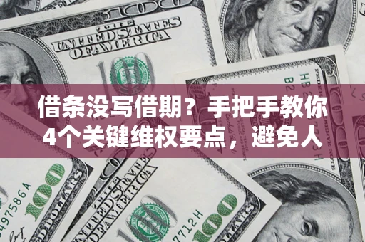 北京借条没写借期？手把手教你4个关键维权要点，避免人财两空