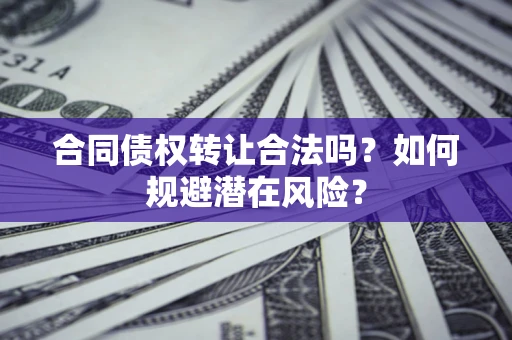 北京合同债权转让合法吗?如何规避潜在风险? 北京合同债权转让合法吗?如何规避潜在风险?