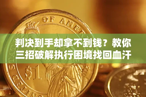 北京判决到手却拿不到钱？教你三招破解执行困境找回血汗钱