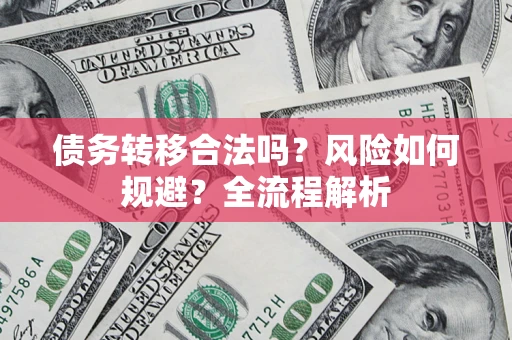 北京债务转移合法吗？风险如何规避？全流程解析