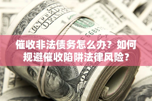 北京催收非法债务怎么办？如何规避催收陷阱法律风险？