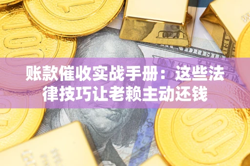 北京账款催收实战手册：这些法律技巧让老赖主动还钱