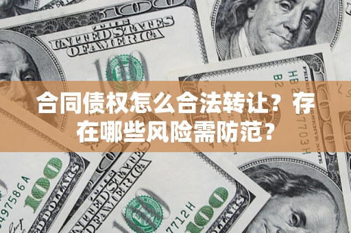 北京合同债权怎么合法转让？存在哪些风险需防范？