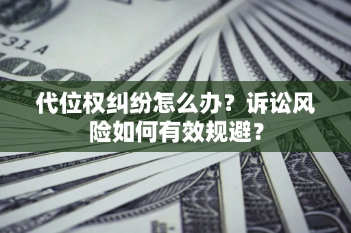 北京代位权纠纷怎么办？诉讼风险如何有效规避？