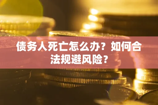 北京债务人死亡怎么办？如何合法规避风险？