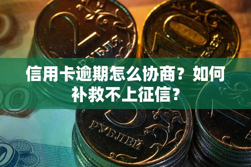 北京信用卡逾期怎么协商？如何补救不上征信？