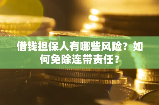 北京借钱担保人有哪些风险？如何免除连带责任？