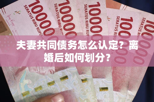 北京夫妻共同债务怎么认定？离婚后如何划分？