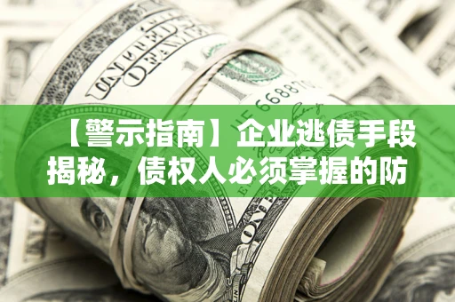 北京【警示指南】企业逃债手段揭秘，债权人必须掌握的防坑宝典