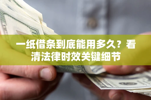 北京一纸借条到底能用多久？看清法律时效关键细节
