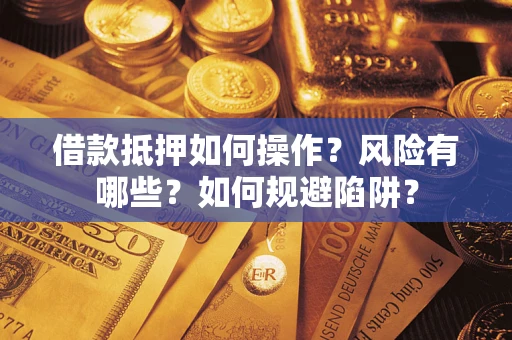 北京借款抵押如何操作?风险有哪些?如何规避陷阱? 北京借款抵押如何操作?风险有哪些?如何规避陷阱?