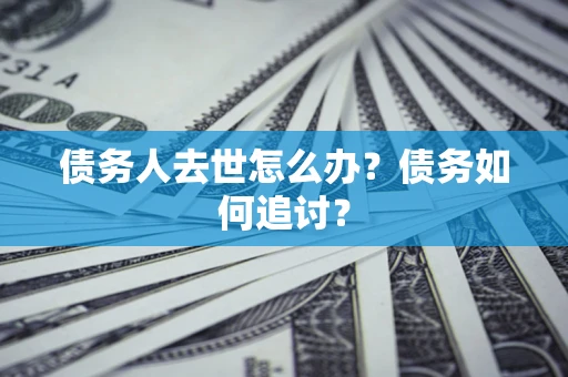 北京债务人去世怎么办？债务如何追讨？