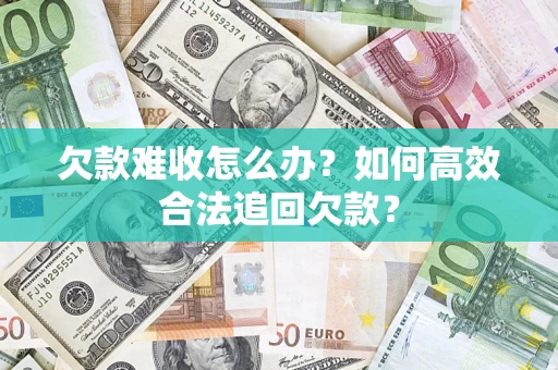 北京欠款难收怎么办？如何高效合法追回欠款？